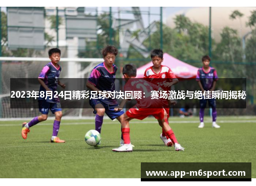2023年8月24日精彩足球对决回顾：赛场激战与绝佳瞬间揭秘