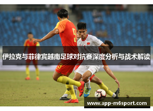 伊拉克与菲律宾越南足球对抗赛深度分析与战术解读