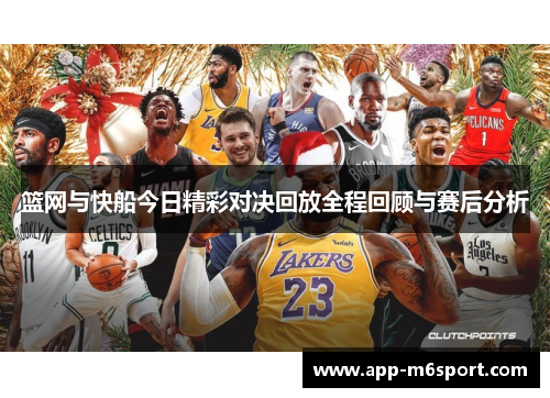 篮网与快船今日精彩对决回放全程回顾与赛后分析